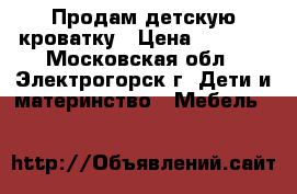 Продам детскую кроватку › Цена ­ 1 500 - Московская обл., Электрогорск г. Дети и материнство » Мебель   